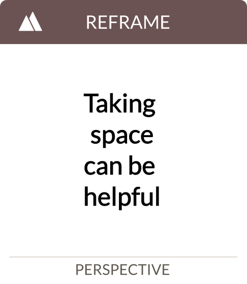 taking space can be helpful