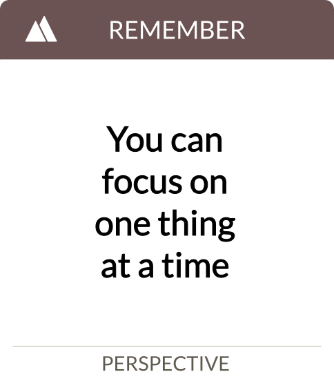 you can focus on one thing at a time