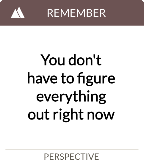 you don't have to figure everything out right now